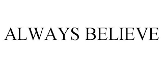 ALWAYS BELIEVE