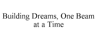BUILDING DREAMS, ONE BEAM AT A TIME