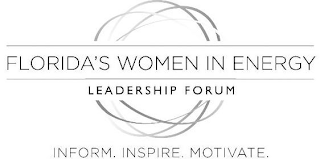 FLORIDA'S WOMEN IN ENERGY LEADERSHIP FORUM INFORM. INSPIRE. MOTIVATE.