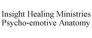 INSIGHT HEALING MINISTRIES PSYCHO-EMOTIVE ANATOMY