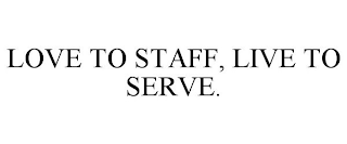 LOVE TO STAFF, LIVE TO SERVE.