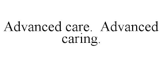 ADVANCED CARE. ADVANCED CARING.