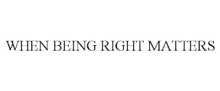 WHEN BEING RIGHT MATTERS