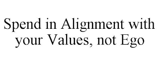 SPEND IN ALIGNMENT WITH YOUR VALUES, NOT EGO