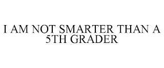 I AM NOT SMARTER THAN A 5TH GRADER