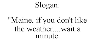 SLOGAN: "MAINE, IF YOU DON'T LIKE THE WEATHER....WAIT A MINUTE.