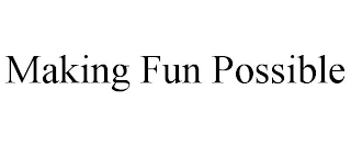 MAKING FUN POSSIBLE