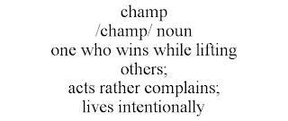 CHAMP /CHAMP/ NOUN ONE WHO WINS WHILE LIFTING OTHERS; ACTS RATHER COMPLAINS; LIVES INTENTIONALLY