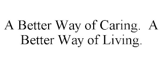 A BETTER WAY OF CARING. A BETTER WAY OF LIVING.