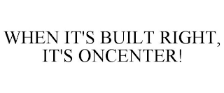 WHEN IT'S BUILT RIGHT, IT'S ONCENTER!