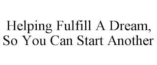 HELPING FULFILL A DREAM, SO YOU CAN START ANOTHER