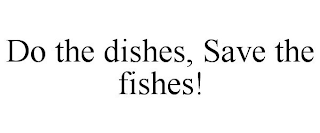 DO THE DISHES, SAVE THE FISHES!