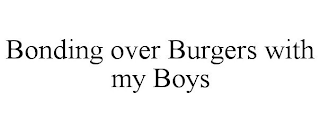 BONDING OVER BURGERS WITH MY BOYS