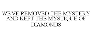 WE'VE REMOVED THE MYSTERY AND KEPT THE MYSTIQUE OF DIAMONDS