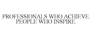 PROFESSIONALS WHO ACHIEVE. PEOPLE WHO INSPIRE.