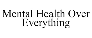 MENTAL HEALTH OVER EVERYTHING