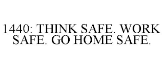 1440: THINK SAFE. WORK SAFE. GO HOME SAFE.