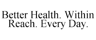 BETTER HEALTH. WITHIN REACH. EVERY DAY.