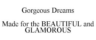 GORGEOUS DREAMS MADE FOR THE BEAUTIFUL AND GLAMOROUS