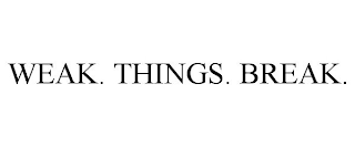 WEAK. THINGS. BREAK.