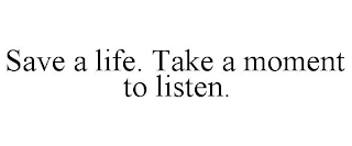 SAVE A LIFE. TAKE A MOMENT TO LISTEN.