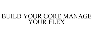 BUILD YOUR CORE MANAGE YOUR FLEX