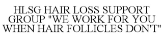HLSG HAIR LOSS SUPPORT GROUP "WE WORK FOR YOU WHEN HAIR FOLLICLES DON'T"