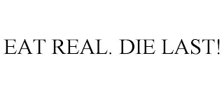 EAT REAL. DIE LAST!