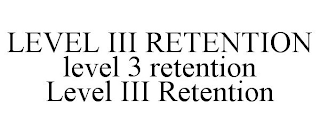 LEVEL III RETENTION LEVEL 3 RETENTION LEVEL III RETENTION