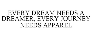 EVERY DREAM NEEDS A DREAMER, EVERY JOURNEY NEEDS APPAREL