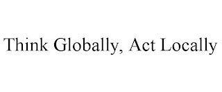 THINK GLOBALLY, ACT LOCALLY