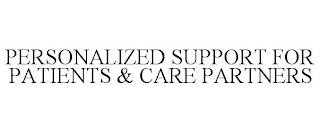 PERSONALIZED SUPPORT FOR PATIENTS & CARE PARTNERS