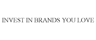 INVEST IN BRANDS YOU LOVE