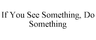 IF YOU SEE SOMETHING, DO SOMETHING