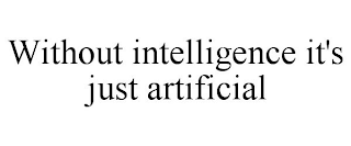 WITHOUT INTELLIGENCE IT'S JUST ARTIFICIAL