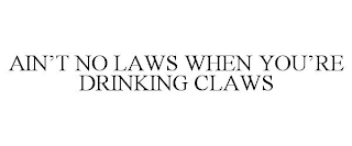 AIN'T NO LAWS WHEN YOU'RE DRINKING CLAWS