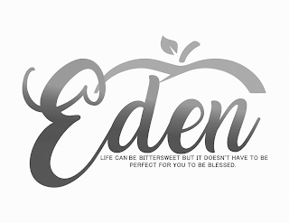 EDEN LIFE CAN BE BITTERSWEET BUT IT DOESN'T HAVE TO BE PERFECT FOR YOU TO BE BLESSED.