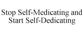 STOP SELF-MEDICATING AND START SELF-DEDICATING