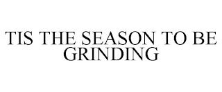 TIS THE SEASON TO BE GRINDING