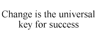 CHANGE IS THE UNIVERSAL KEY FOR SUCCESS