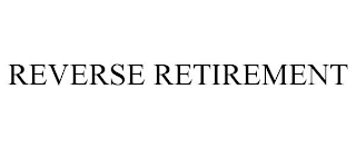 REVERSE RETIREMENT