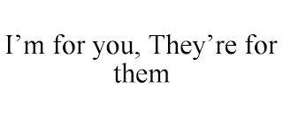 I'M FOR YOU, THEY'RE FOR THEM