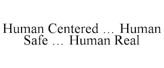 HUMAN CENTERED ... HUMAN SAFE ... HUMAN REAL