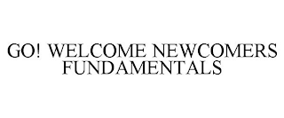 GO! WELCOME NEWCOMERS FUNDAMENTALS