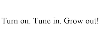 TURN ON. TUNE IN. GROW OUT!