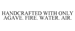 HANDCRAFTED WITH ONLY AGAVE. FIRE. WATER. AIR.