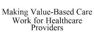 MAKING VALUE-BASED CARE WORK FOR HEALTHCARE PROVIDERS