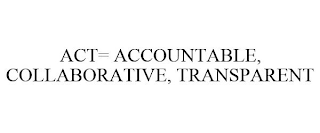 ACT = ACCOUNTABLE, COLLABORATIVE, TRANSPARENT