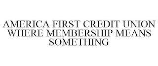 AMERICA FIRST CREDIT UNION WHERE MEMBERSHIP MEANS SOMETHING