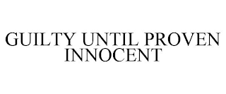 GUILTY UNTIL PROVEN INNOCENT